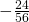 -\frac{24}{56}