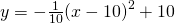 \phantom{\rule{1.8em}{0ex}}y=-\frac{1}{10}{\left(x-10\right)}^{2}+10