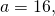 a=16,\text{​}\text{​}