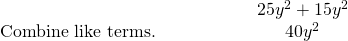 \begin{array}{cccc}& & & \hfill \phantom{\rule{3em}{0ex}}25{y}^{2}+15{y}^{2}\hfill \\ \text{Combine like terms.}\hfill & & & \hfill \phantom{\rule{3em}{0ex}}40{y}^{2}\hfill \end{array}