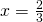 x=\frac{2}{3}