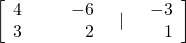 \left[\begin{array}{cccc}4\hfill & & & \hfill -6\\ 3\hfill & & & \hfill 2\end{array}\phantom{\rule{1em}{0ex}}|\phantom{\rule{1em}{0ex}}\begin{array}{c}\hfill -3\\ \hfill 1\end{array}\right]